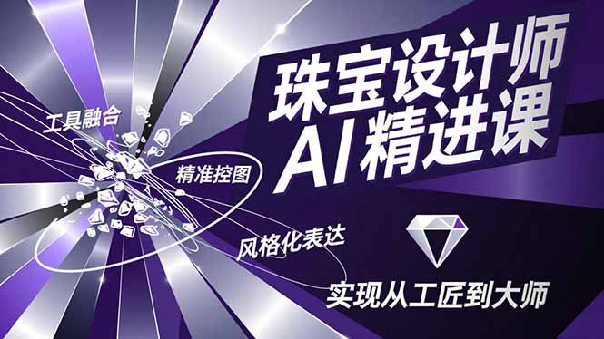 (16823期)珠宝设计师AI精进课,工具融合、精准控图、风格化表达,实现从工匠到大师-靠谱项目库
