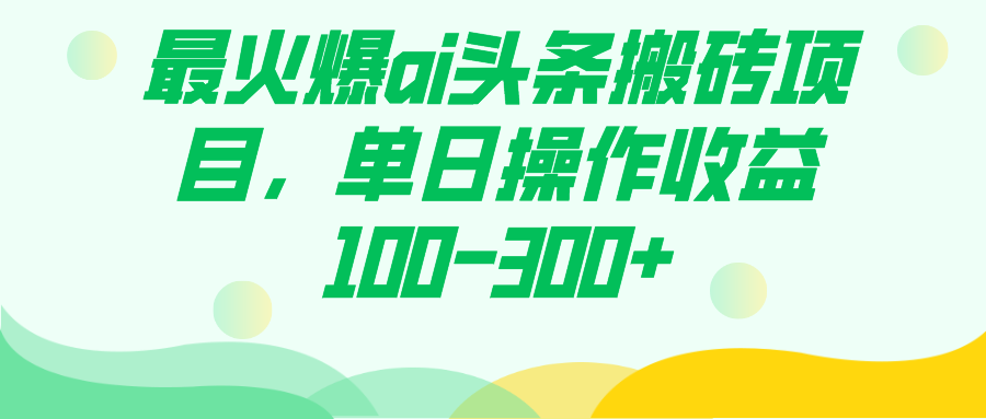 最火爆ai头条搬砖项目，单日操作收益100-300+-靠谱项目库