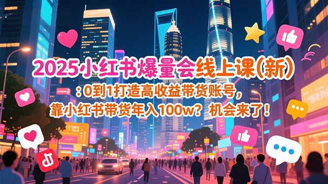 （16989期）2025小红书爆量会线上课(新) ：0到1打造高收益带货账号，靠小红书带货年入100w？机会来了！-靠谱项目库