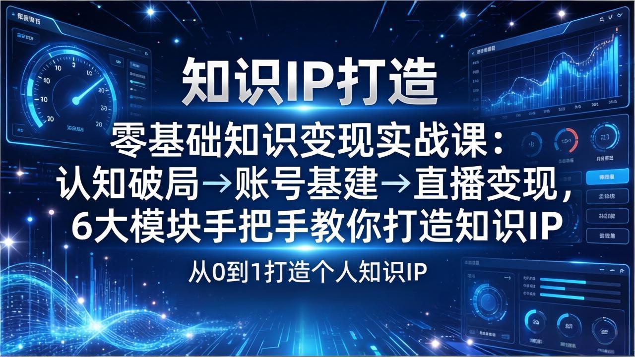 （17741期）零基础知识IP变现实战课：认知破局→账号基建→直播变现，6大模块手把手教你打造知识IP-靠谱项目库