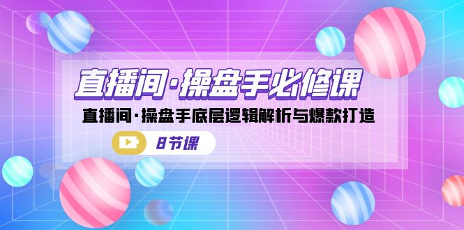直播间·操盘手必修课：直播间·操盘手底层逻辑解析与爆款打造（8节课）-靠谱项目库
