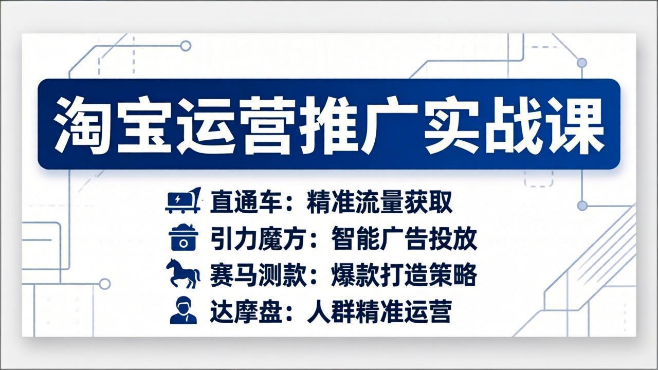 （17660期）淘宝运营推广实战课，直通车+引力魔方+赛马测款+达摩盘人群推广等（更新26年3月）-靠谱项目库