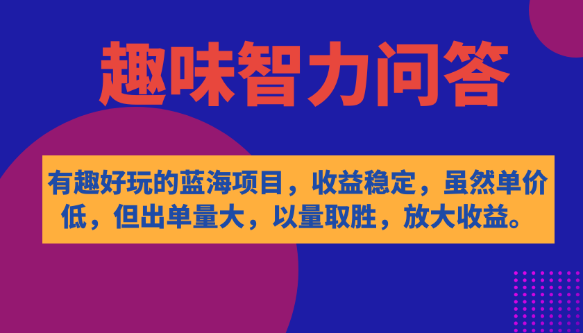 有趣好玩的蓝海项目，趣味智力问答，收益稳定，虽然客单价低，但出单量大-靠谱项目库