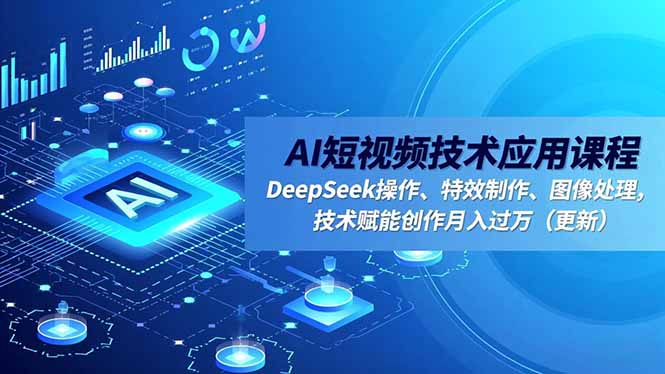 （16673期）AI短视频技术应用课程，DeepSeek操作、特效制作、图像处理，技术赋能创作月入过万（更新）-靠谱项目库
