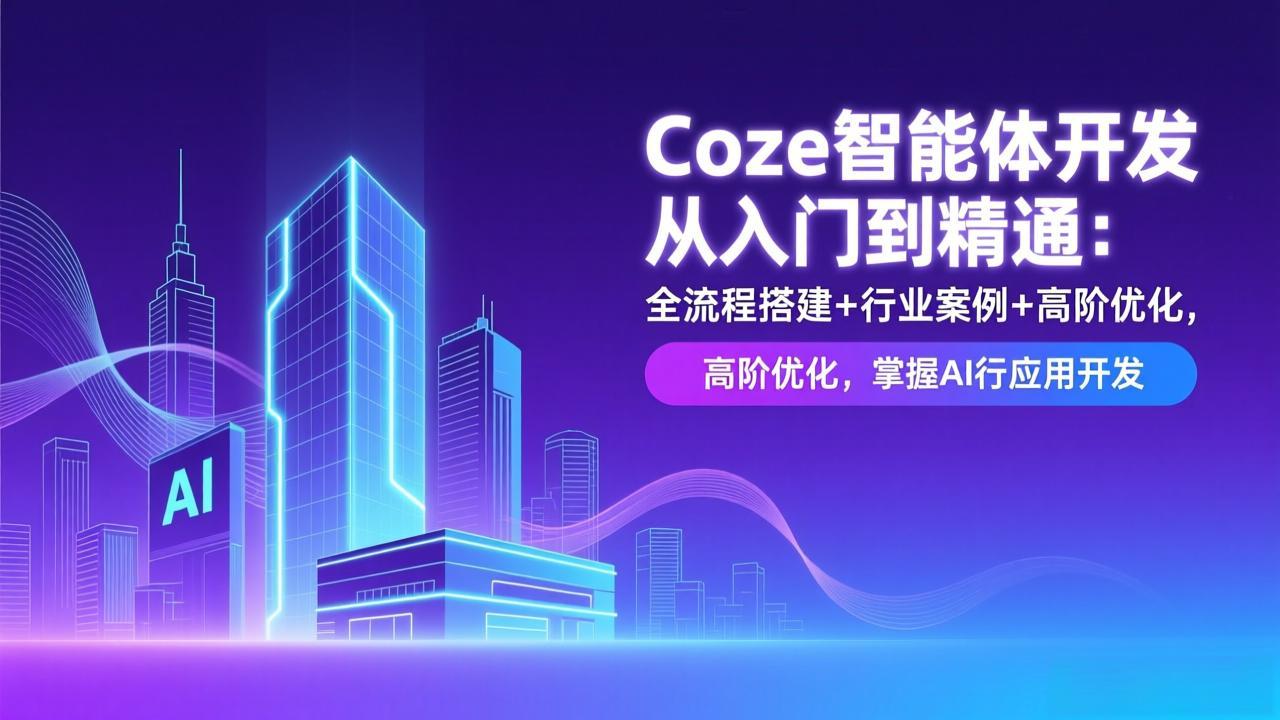 （17199期）Coze智能体开发从入门到精通：全流程搭建+行业案例+高阶优化，掌握AI应用开发-靠谱项目库