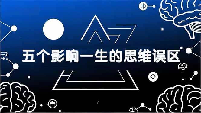（17455期）付费文章：五个影响一生的思维误区，基于数十万人数据提炼，看懂少走十年弯路-靠谱项目库
