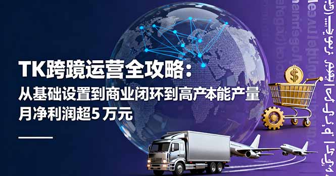 （16179期）TK跨境运营全攻略：从基础设置到商业闭环到低成本量产，月净利润超5万美元-靠谱项目库