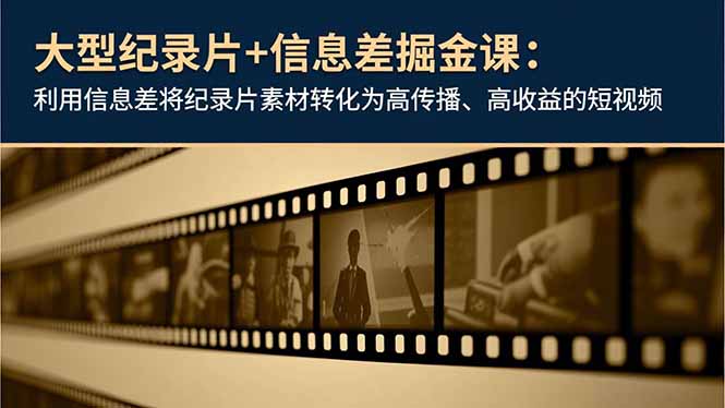 （16741期）大型纪录片+信息差掘金课：利用信息差将纪录片素材转化为高传播、高收益的短视频-靠谱项目库