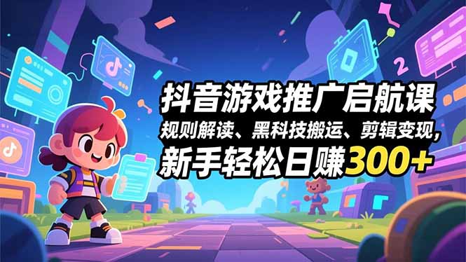 （16798期）抖音游戏推广启航课，规则解读、黑科技搬运、剪辑变现，新手轻松日赚300+-靠谱项目库