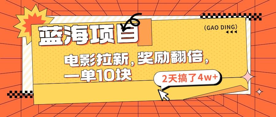 蓝海项目,电影拉新,暑期赏金翻倍,一单10元,2天搞了4w+-靠谱项目库