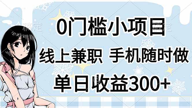 （14316期）0门槛副业，线上兼职，日入300+，有手机即可-靠谱项目库