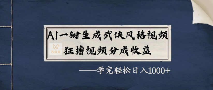 AI一键生成武侠风格视频,狂撸视频号分成收益,学完轻轻松松日入1000+-靠谱项目库