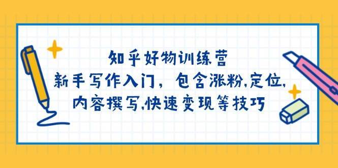 知乎好物训练营：新手写作入门，包含涨粉，定位，内容撰写，快速变现等技巧-靠谱项目库