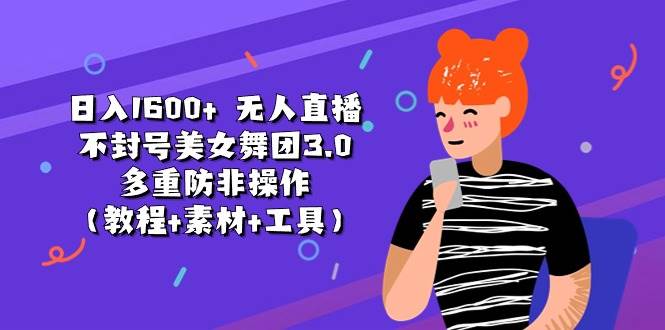 日入1600+ 无人直播不封号美女舞团3.0 多重防非操作（教程+素材+工具）-靠谱项目库