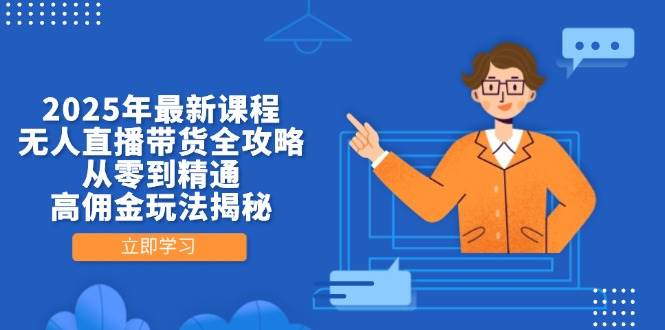 （14378期）2025年最新课程，无人直播带货全攻略，从零到精通，高佣金玩法揭秘-靠谱项目库
