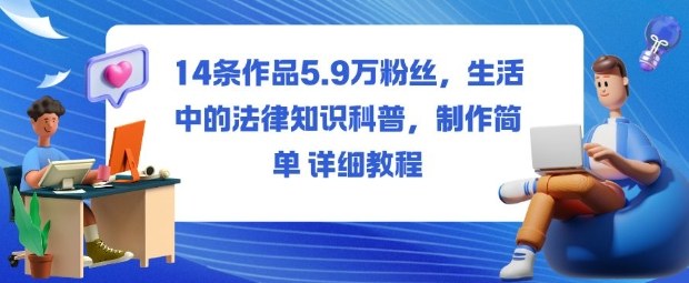 14条作品5.9W粉丝,生活中的法律知识科普,制作简单详细教程-靠谱项目库