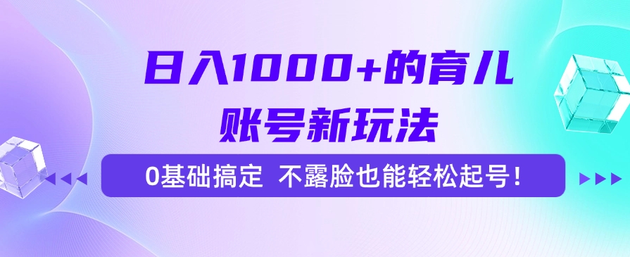 (15272期)日入1000+的育儿账号新玩法,0基础搞定,不露脸也能轻松起号!-靠谱项目库