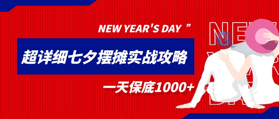 超级详细的七夕摆摊实战攻略，一天保底1000+-靠谱项目库