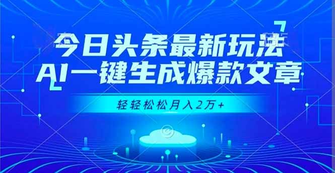 （16637期）今日头条最新玩法，AI一键生成爆款文章，轻轻松松月入2万+-靠谱项目库