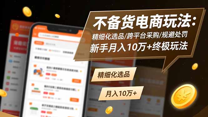 (16577期)不备货电商玩法:精细化选品/跨平台采购/规避处罚,新手月入10万+终极玩法-靠谱项目库
