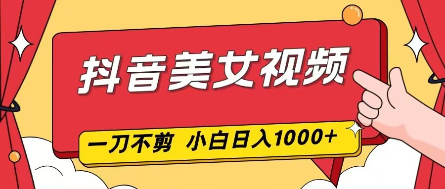 （16873期）抖音美女视频，一刀不剪，两分钟一条视频，小白轻松上手，日入1000-靠谱项目库