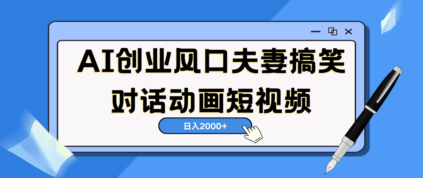 AI短视频创业风口!夫妻搞笑对话,动画短视频5分钟做一条,轻松日入2000(可矩阵放大)-靠谱项目库