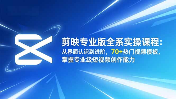 (16711期)剪映专业版全系实操课程:从界面认识到进阶,70+热门视频模板,掌握专业级短视频创作能力-靠谱项目库