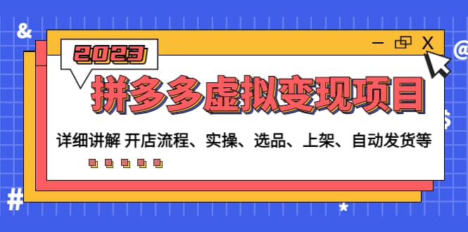 拼多多虚拟变现项目：讲解开店流程-实操-选品-上架-自动发货等(无水印)-靠谱项目库