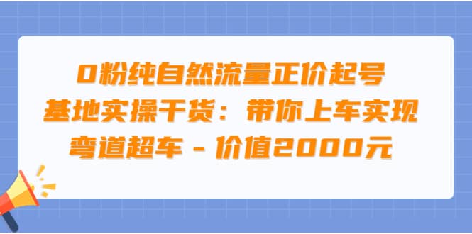 0粉纯自然流量正价起号基地实操干货：带你上车实现弯道超车 – 价值2000元-靠谱项目库