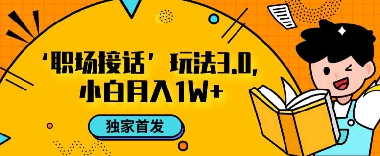 职场接话3.0玩法,小白易上手,暴力变现月入1w【揭秘】-靠谱项目库
