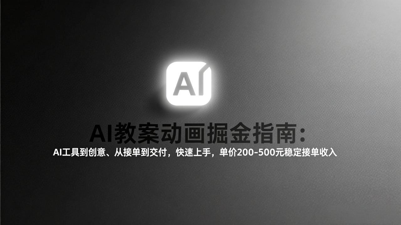 (17349期)AI教案动画掘金指南:从工具到创意、从接单到交付,快速上手,单价200-500元稳定接单收入-靠谱项目库