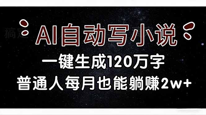 (17372期)AI自动写小说,一键生成120万字,普通人每月也能躺赚2w+-靠谱项目库