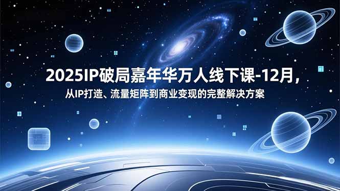 （16885期）2025IP破局嘉年华万人线下课-12月，从IP打造、流量矩阵到商业变现的完整解决方案-靠谱项目库