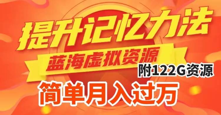 提升高效记忆力法，蓝海虚拟资源项目，成交简单，多种变现方式，月入过万-靠谱项目库