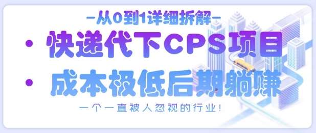 从0到1详细拆解快递代下CPS项目，一个一直被人忽视的行业！-靠谱项目库