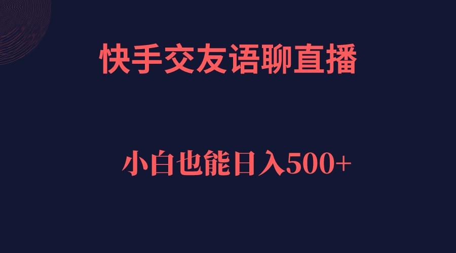 快手交友语聊直播，轻松日入500＋-靠谱项目库