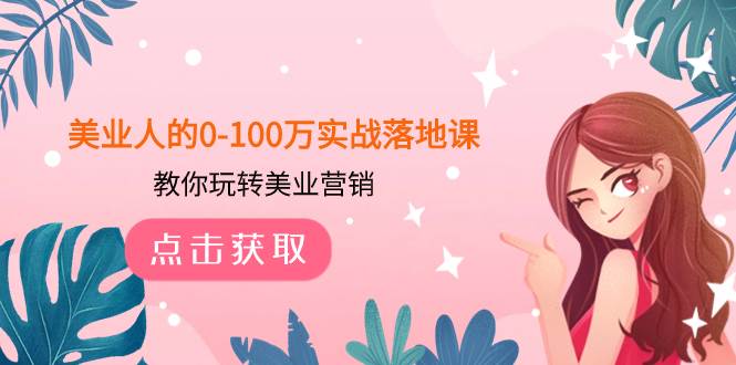 （7958期）美业人的0-100万实战落地课，教你玩转美业营销（43节课）-靠谱项目库