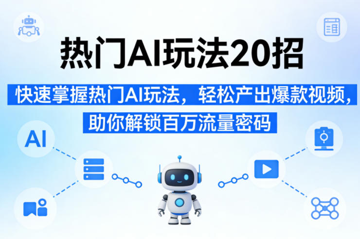 热门AI玩法20招,快速掌握热门AI玩法,轻松产出爆款视频,助你解锁百万流量密码-靠谱项目库
