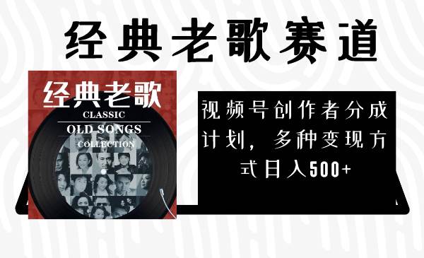 视频号创作者分成计划，经典老歌赛道，多种变现方式日入500+（完整素材）-靠谱项目库