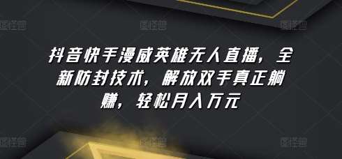抖音快手漫威英雄无人直播，全新防封技术，解放双手真正躺赚，轻松月入万元【揭秘】-靠谱项目库