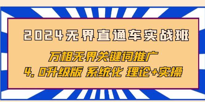 （10075期）2024无界直通车实战班，万相无界关键词推广，4.0升级版 系统化 理论+实操-靠谱项目库