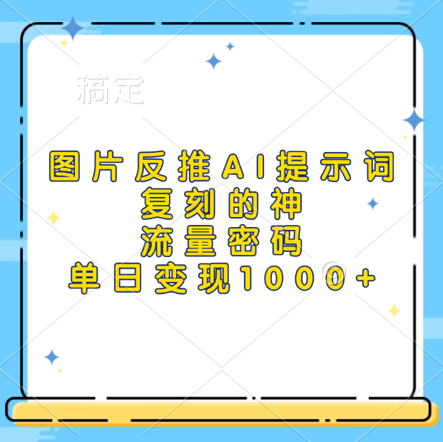 图片反推AI提示词,复刻的神,流量密码,单日变现1000+-靠谱项目库