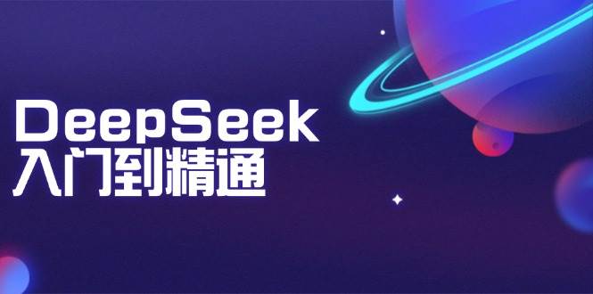 （14164期）DeepSeek入门到精通：掌握文本生成、知识推理与编程辅助，提升AI应用能力-靠谱项目库
