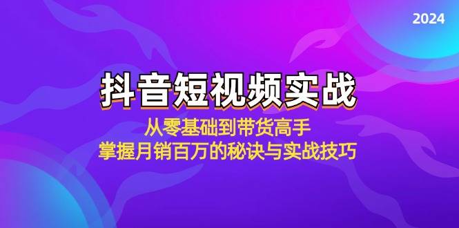 （12626期）抖音短视频实战：从零基础到带货高手，掌握月销百万的秘诀与实战技巧-靠谱项目库