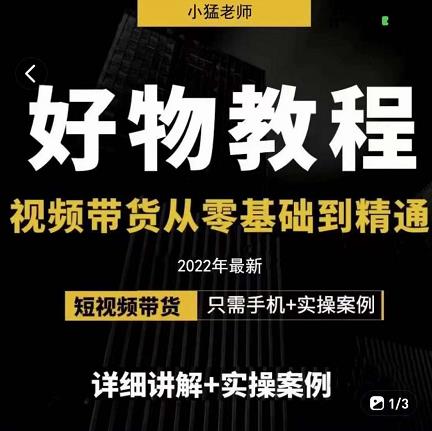 小猛好物分享专业实操课，短视频带货从零基础到精通，详细讲解+实操案-靠谱项目库