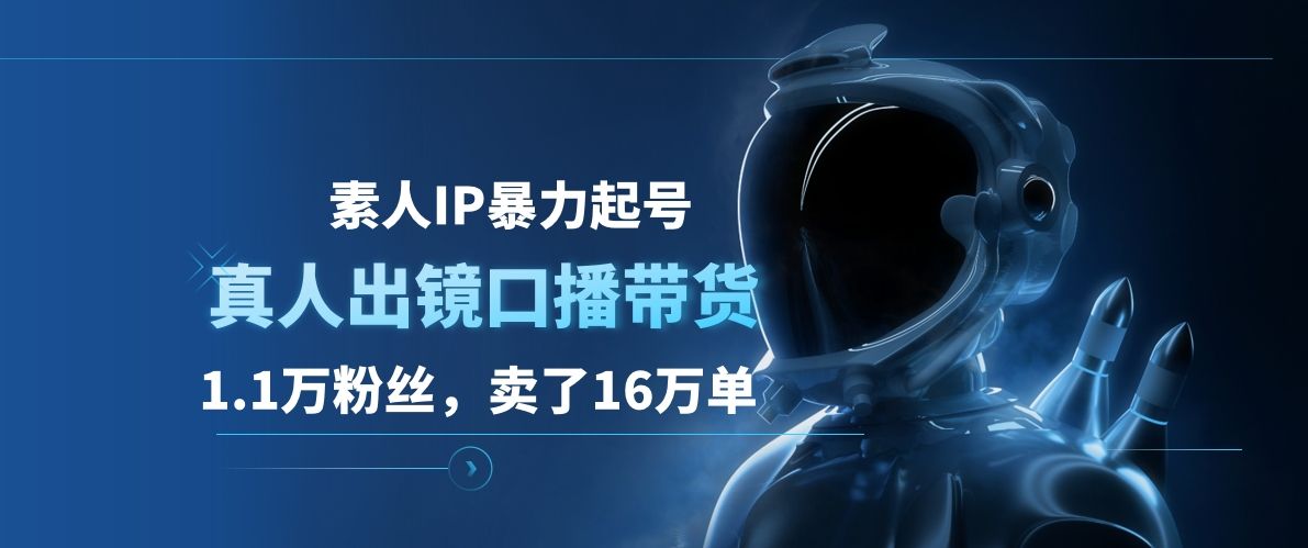 素人IP暴力起号,真人出镜口播带货,1.1万粉丝,卖了16万单-靠谱项目库