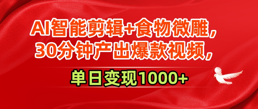AI智能剪辑+食物微雕,30分钟产出爆款视频,单日变现1000+-靠谱项目库
