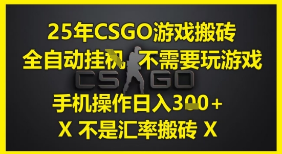25年CSGO游戏搬砖，全自动运行，不需要玩游戏，手机操作日入3张(不是汇率搬砖)【揭秘】-靠谱项目库