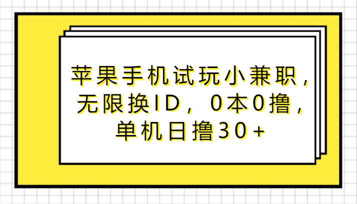 苹果手机试玩小兼职，无限换ID，0本0撸，单机日撸30+-靠谱项目库