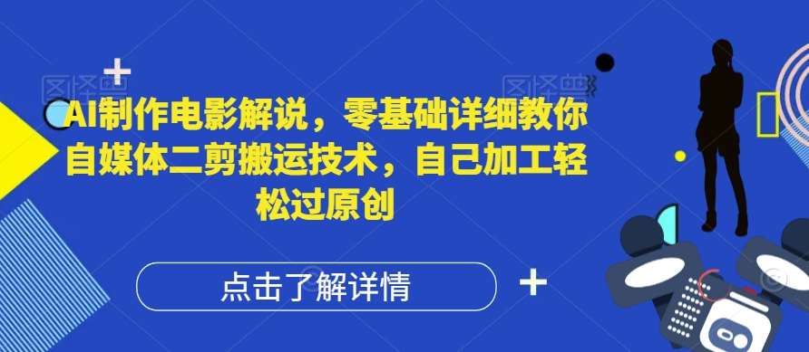 AI制作电影解说，零基础详细教你自媒体二剪搬运技术，自己加工轻松过原创【揭秘】-靠谱项目库